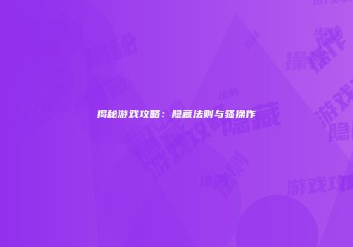 揭秘游戏攻略：隐藏法则与骚操作