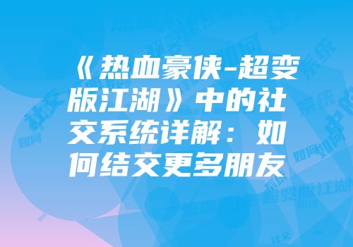 《热血豪侠-超变版江湖》中的社交系统详解：如何结交更多朋友