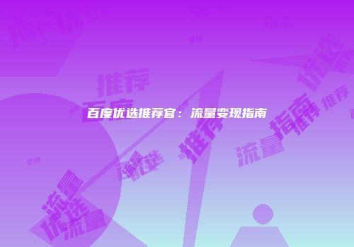 百度优选推荐官：流量变现指南