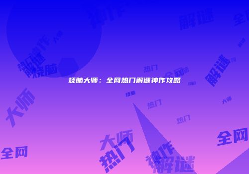 烧脑大师：全网热门解谜神作攻略