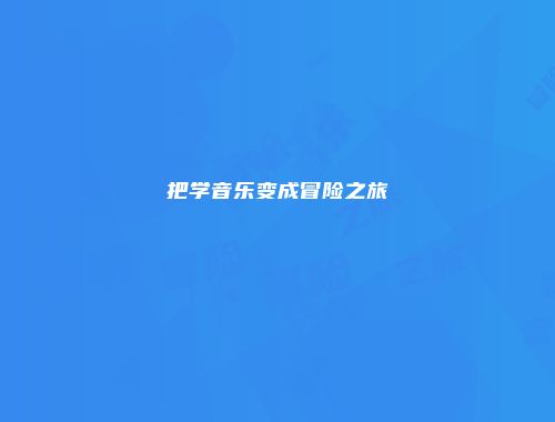 把学音乐变成冒险之旅