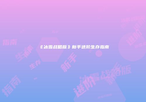 《冰雪战略版》新手进阶生存指南