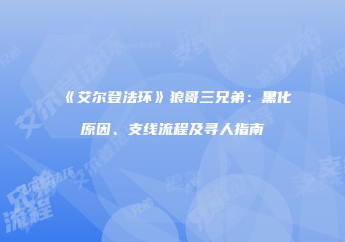 《艾尔登法环》狼哥三兄弟：黑化原因、支线流程及寻人指南