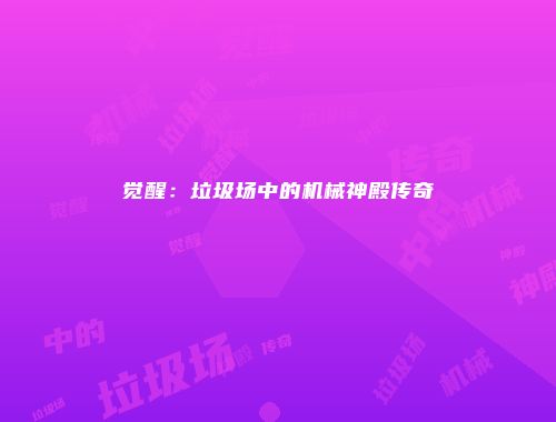 觉醒：垃圾场中的机械神殿传奇