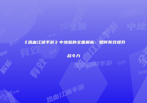 《热血江湖手游》中地煞的全面解析:如何有效提升战斗力