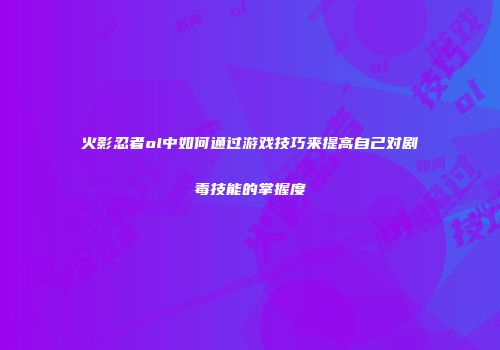 火影忍者ol中如何通过游戏技巧来提高自己对剧毒技能的掌握度