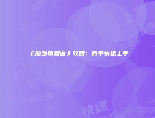 《魔剑镇魂曲》攻略：新手快速上手