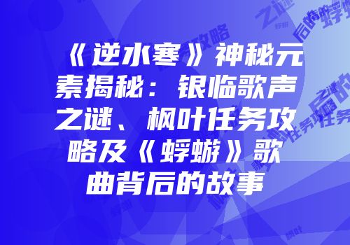 《逆水寒》神秘元素揭秘：银临歌声之谜、枫叶任务攻略及《蜉蝣》歌曲背后的故事