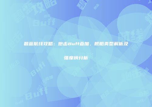 碧蓝航线攻略：炮击Buff叠加、舰船类型解析及强度榜分析
