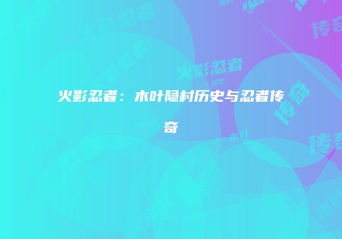 火影忍者：木叶隐村历史与忍者传奇