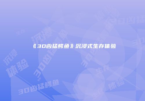 《3D凶猛鳄鱼》沉浸式生存体验