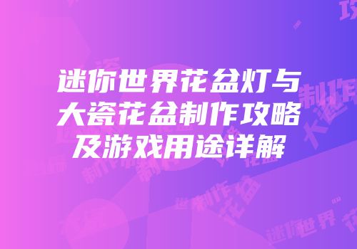 迷你世界花盆灯与大瓷花盆制作攻略及游戏用途详解