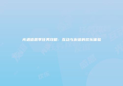 光遇感恩季任务攻略：互动与友谊的欢乐体验