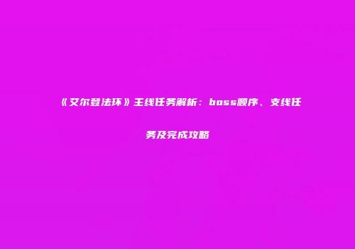 《艾尔登法环》主线任务解析：boss顺序、支线任务及完成攻略