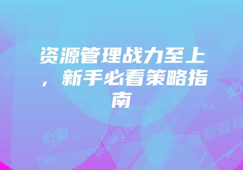 资源管理战力至上，新手必看策略指南