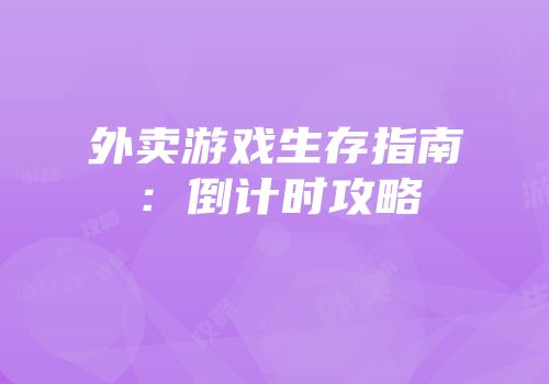 外卖游戏生存指南：倒计时攻略