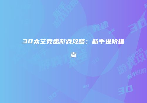 3D太空竞速游戏攻略：新手进阶指南