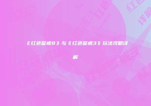 《红色警戒8》与《红色警戒3》玩法攻略详解