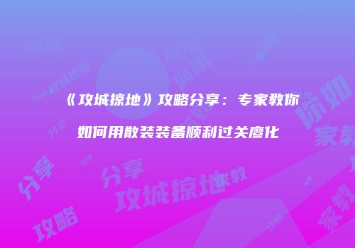 《攻城掠地》攻略分享：专家教你如何用散装装备顺利过关廖化