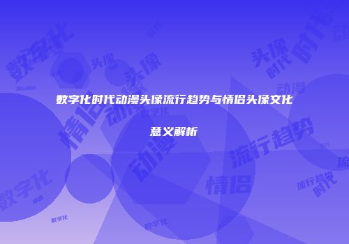 数字化时代动漫头像流行趋势与情侣头像文化意义解析