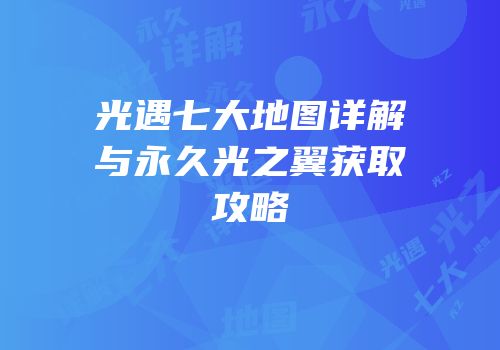 光遇七大地图详解与永久光之翼获取攻略