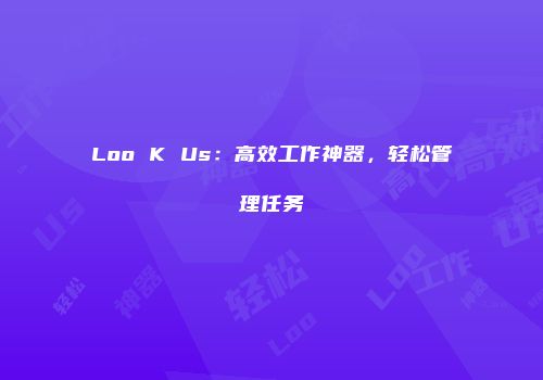 Loo K Us：高效工作神器，轻松管理任务
