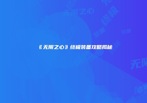 《无限之心》终极装备攻略揭秘