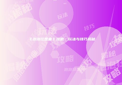 《泡泡狂想曲》攻略：玩法与技巧揭秘