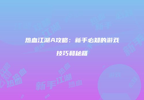 热血江湖A攻略：新手必知的游戏技巧和秘籍