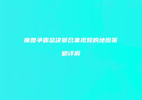 魔兽争霸总决赛合集视频的地图策略详解