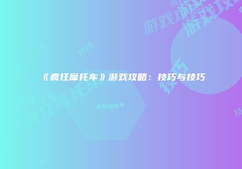 《疯狂摩托车》游戏攻略：技巧与技巧