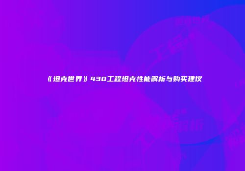 《坦克世界》430工程坦克性能解析与购买建议