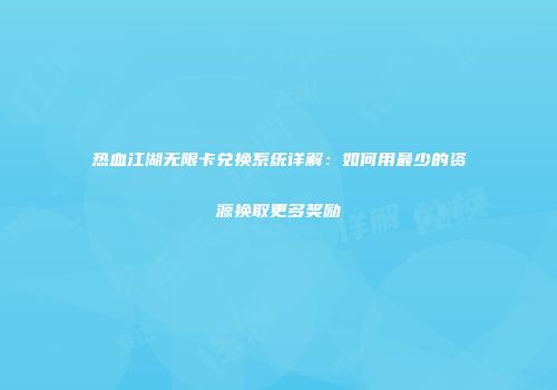 热血江湖无限卡兑换系统详解：如何用最少的资源换取更多奖励