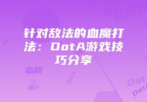 针对敌法的血魔打法：DotA游戏技巧分享