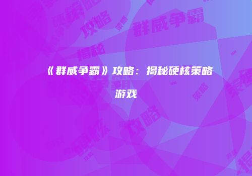 《群威争霸》攻略：揭秘硬核策略游戏