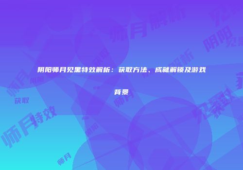 阴阳师月见黑特效解析：获取方法、成就解锁及游戏背景