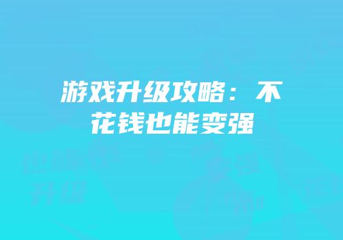 游戏升级攻略：不花钱也能变强