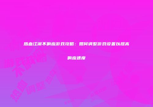 热血江湖不响应游戏攻略：如何调整游戏设置以提高响应速度