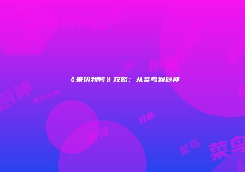 《来切我鸭》攻略：从菜鸟到厨神