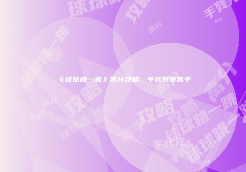 《球球跳一跳》高分攻略：手残党变高手
