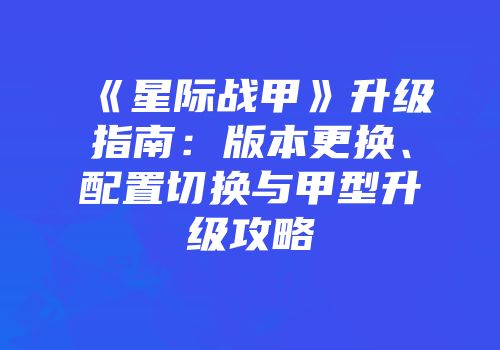 《星际战甲》升级指南：版本更换、配置切换与甲型升级攻略