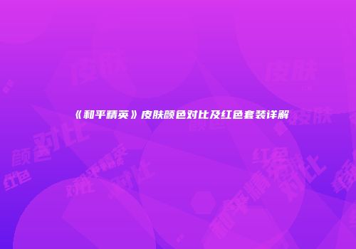 《和平精英》皮肤颜色对比及红色套装详解