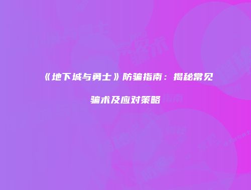 《地下城与勇士》防骗指南：揭秘常见骗术及应对策略
