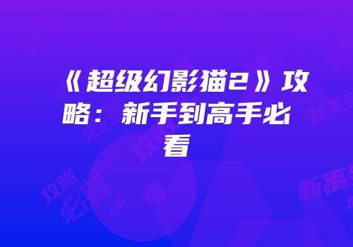 《超级幻影猫2》攻略：新手到高手必看