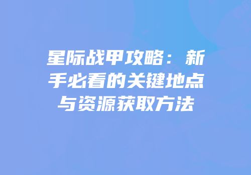 星际战甲攻略：新手必看的关键地点与资源获取方法