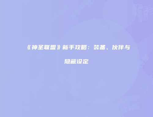 《神圣联盟》新手攻略：装备、伙伴与隐藏设定