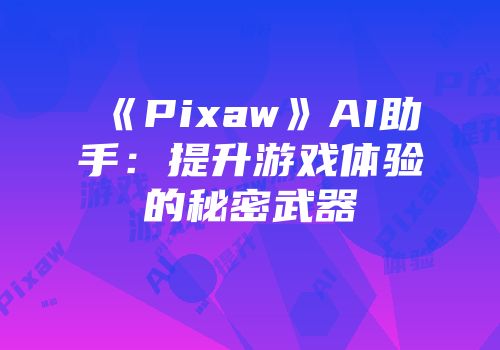 《Pixaw》AI助手：提升游戏体验的秘密武器