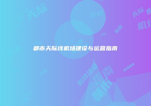都市天际线机场建设与运营指南