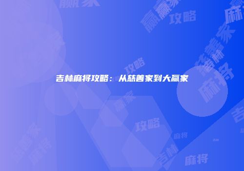 吉林麻将攻略：从慈善家到大赢家