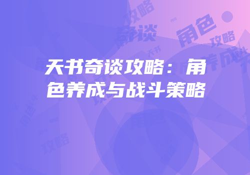 天书奇谈攻略：角色养成与战斗策略